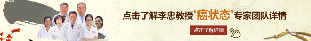 爽扒插北京御方堂李忠教授“癌状态”专家团队详细信息